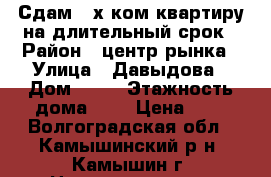 Сдам 2-х ком квартиру на длительный срок › Район ­ центр.рынка › Улица ­ Давыдова › Дом ­ 46 › Этажность дома ­ 2 › Цена ­ 5 - Волгоградская обл., Камышинский р-н, Камышин г. Недвижимость » Квартиры аренда   